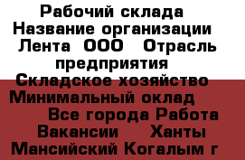 Рабочий склада › Название организации ­ Лента, ООО › Отрасль предприятия ­ Складское хозяйство › Минимальный оклад ­ 46 000 - Все города Работа » Вакансии   . Ханты-Мансийский,Когалым г.